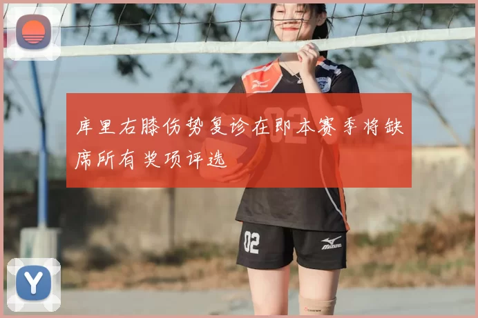 库里右膝伤势复诊在即本赛季将缺席所有奖项评选