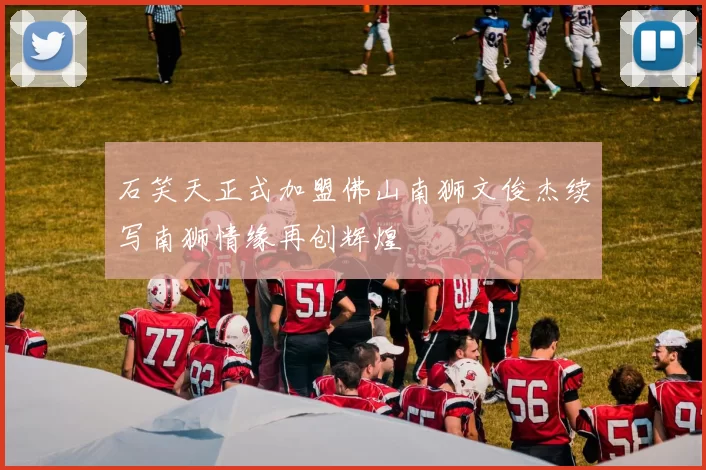 石笑天正式加盟佛山南狮文俊杰续写南狮情缘再创辉煌