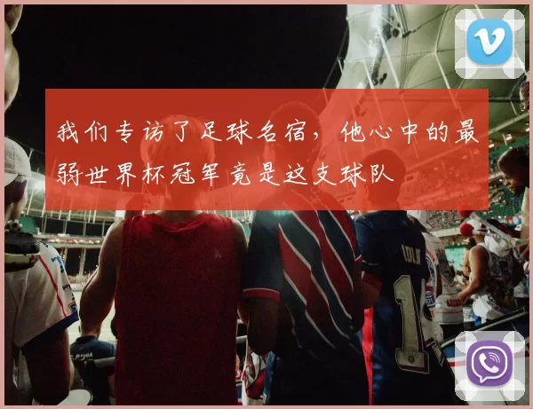我们专访了足球名宿，他心中的最弱世界杯冠军竟是这支球队