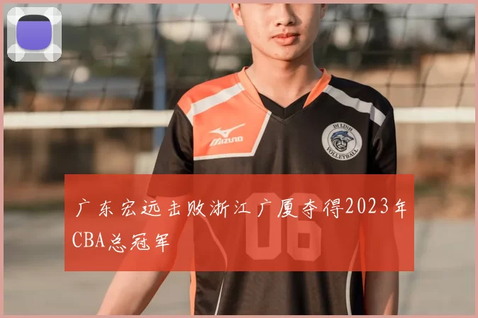 广东宏远击败浙江广厦夺得2023年CBA总冠军