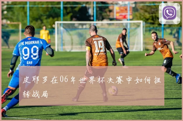 皮耶罗在06年世界杯决赛中如何扭转战局