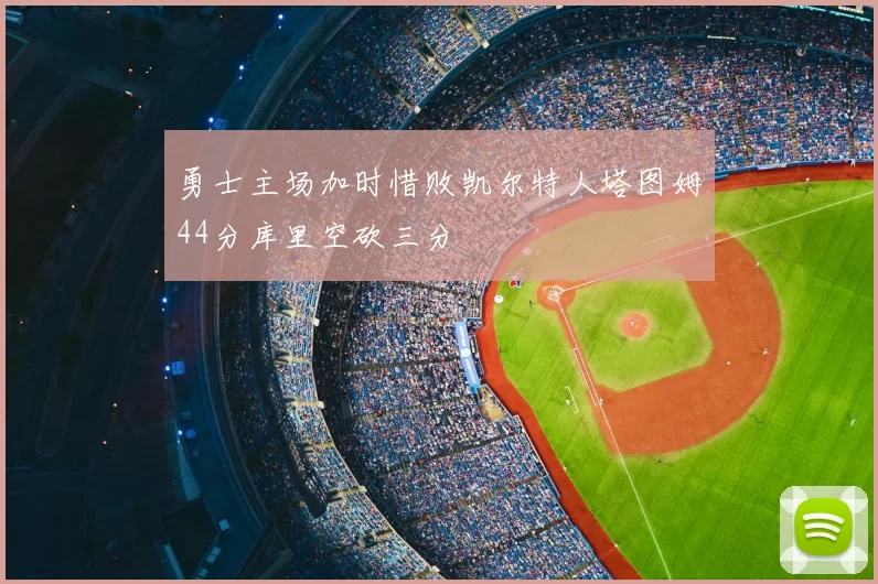 勇士主场加时惜败凯尔特人塔图姆44分库里空砍三分