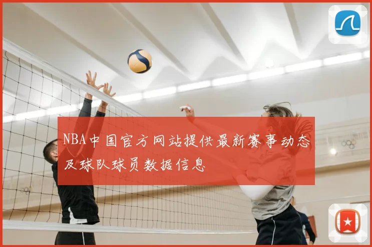 NBA中国官方网站提供最新赛事动态及球队球员数据信息