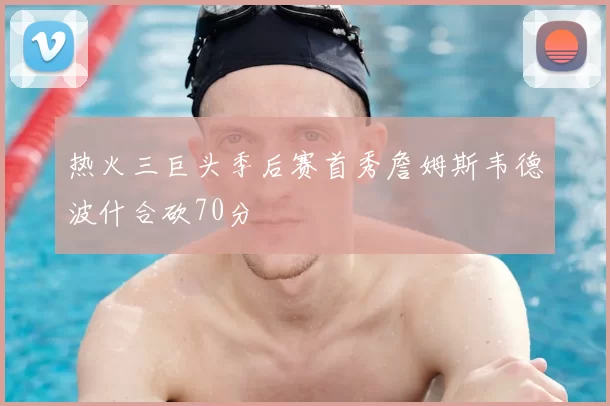 热火三巨头季后赛首秀詹姆斯韦德波什合砍70分