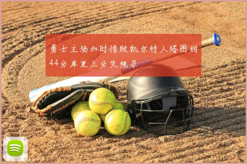勇士主场加时惜败凯尔特人塔图姆44分库里三分失绝杀
