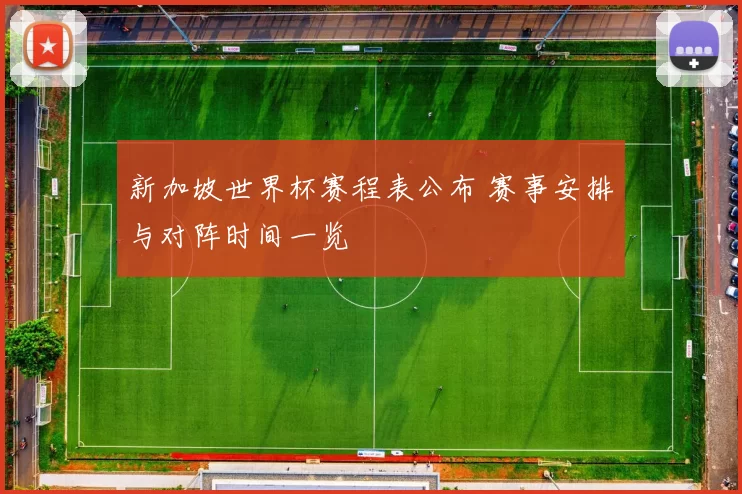 新加坡世界杯赛程表公布 赛事安排与对阵时间一览