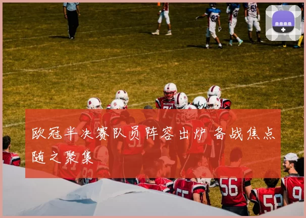 欧冠半决赛队员阵容出炉 备战焦点随之聚集