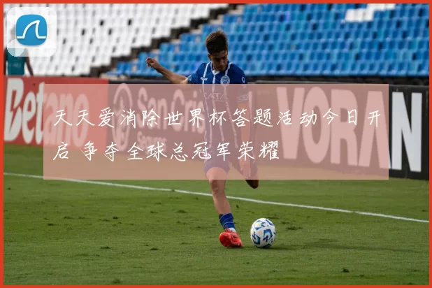 天天爱消除世界杯答题活动今日开启 争夺全球总冠军荣耀