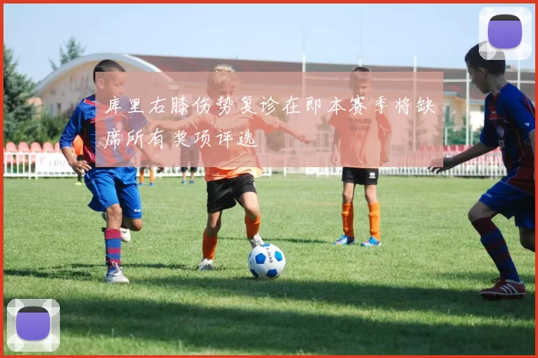 库里右膝伤势复诊在即本赛季将缺席所有奖项评选