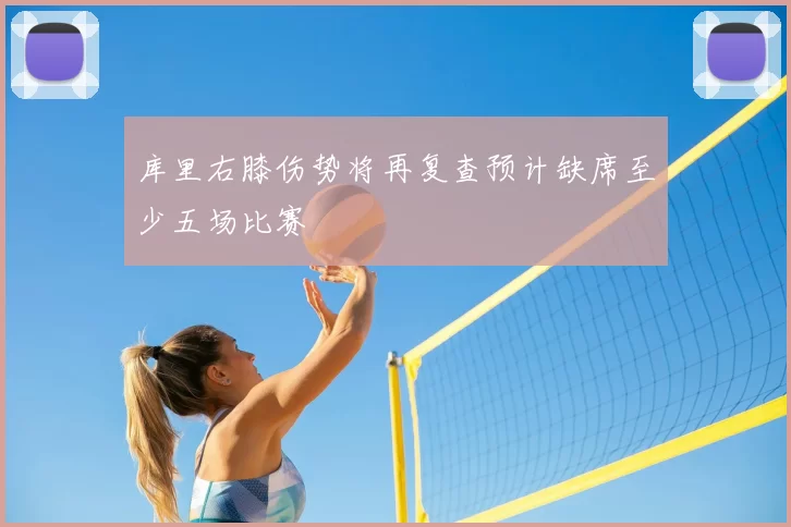 库里右膝伤势将再复查预计缺席至少五场比赛