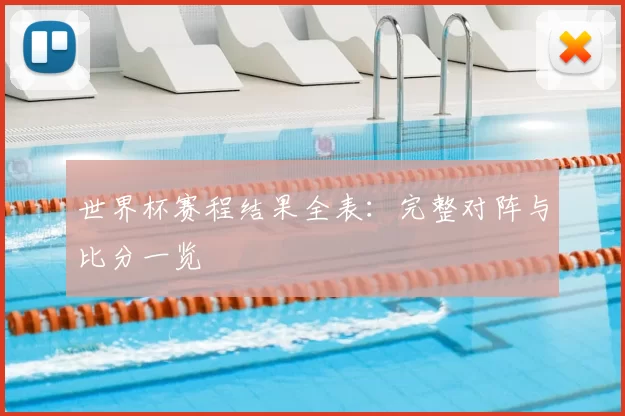 世界杯赛程结果全表：完整对阵与比分一览