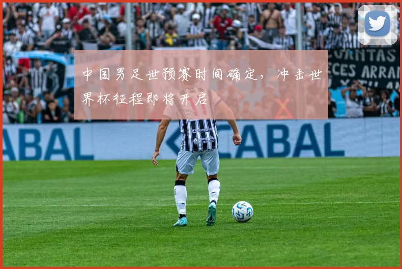 中国男足世预赛时间确定，冲击世界杯征程即将开启