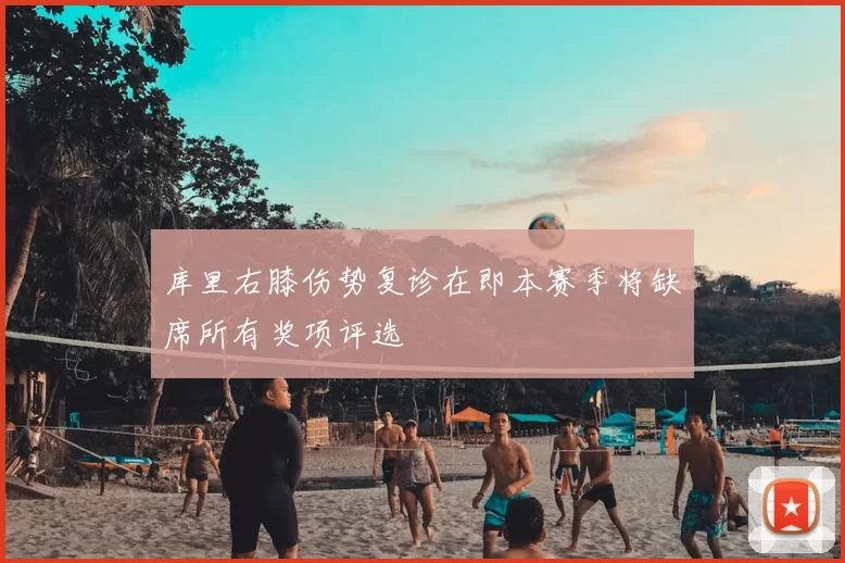 库里右膝伤势复诊在即本赛季将缺席所有奖项评选
