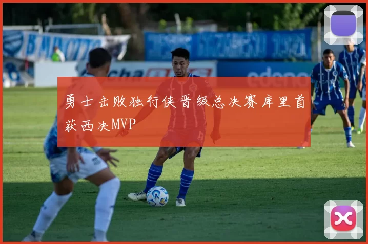 勇士击败独行侠晋级总决赛库里首获西决MVP