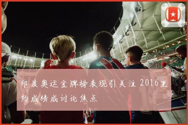 印度奥运金牌榜表现引关注 2016里约成绩成讨论焦点