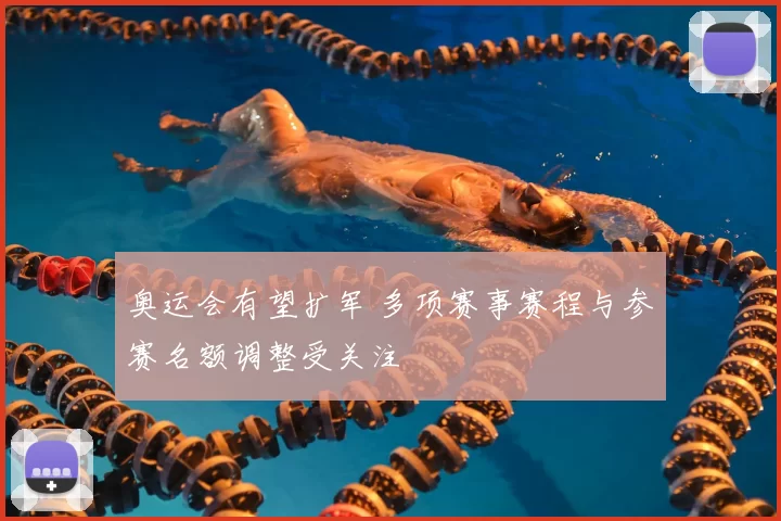 奥运会有望扩军 多项赛事赛程与参赛名额调整受关注