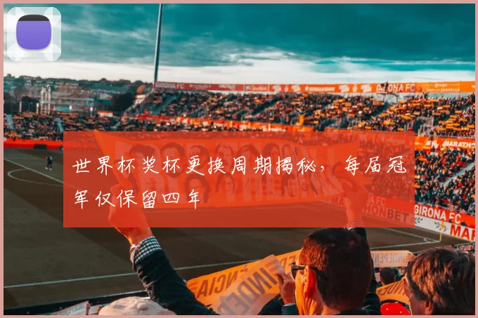 世界杯奖杯更换周期揭秘,每届冠军仅保留四年