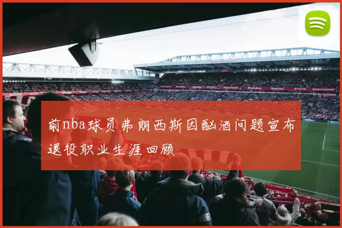 前nba球员弗朗西斯因酗酒问题宣布退役职业生涯回顾