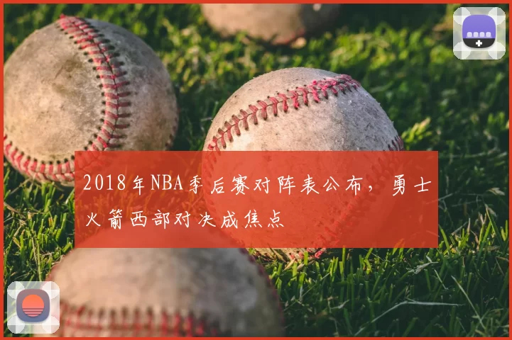 2018年NBA季后赛对阵表公布,勇士火箭西部对决成焦点