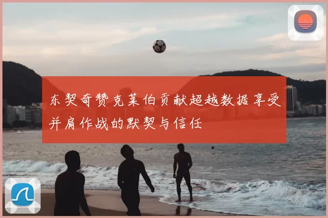 东契奇赞克莱伯贡献超越数据享受并肩作战的默契与信任
