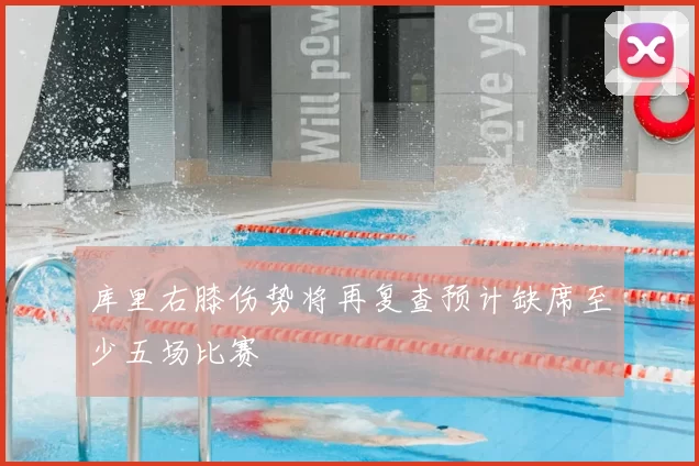 库里右膝伤势将再复查预计缺席至少五场比赛