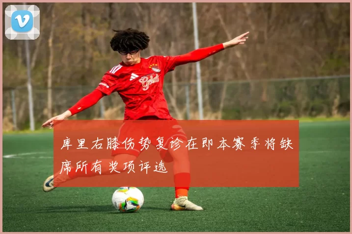 库里右膝伤势复诊在即本赛季将缺席所有奖项评选