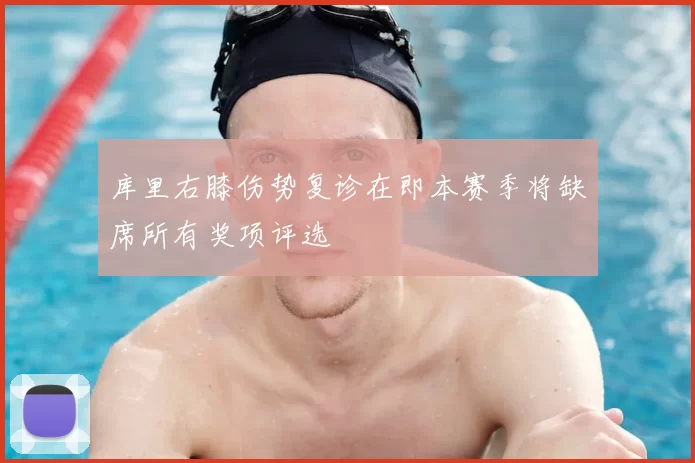库里右膝伤势复诊在即本赛季将缺席所有奖项评选