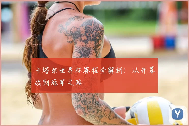 卡塔尔世界杯赛程全解析：从开幕战到冠军之路
