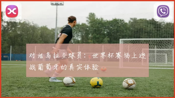 对话乌拉圭球员：世界杯赛场上迎战葡萄牙的真实体验