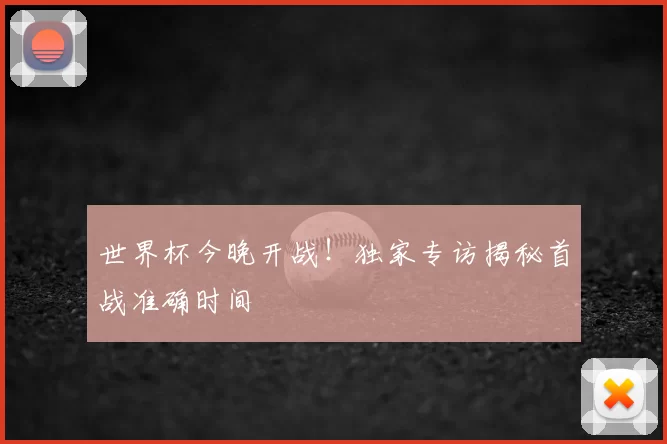 世界杯今晚开战！独家专访揭秘首战准确时间