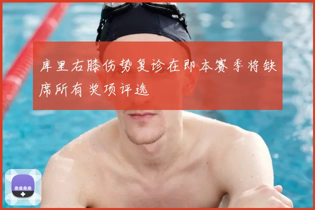 库里右膝伤势复诊在即本赛季将缺席所有奖项评选