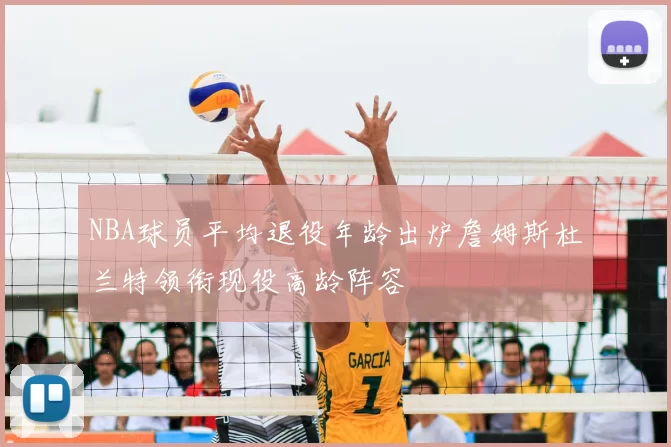 NBA球员平均退役年龄出炉詹姆斯杜兰特领衔现役高龄阵容
