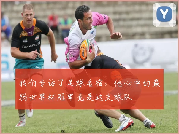 我们专访了足球名宿，他心中的最弱世界杯冠军竟是这支球队