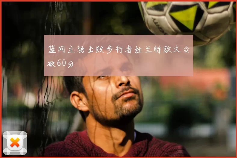 篮网主场击败步行者杜兰特欧文合砍60分