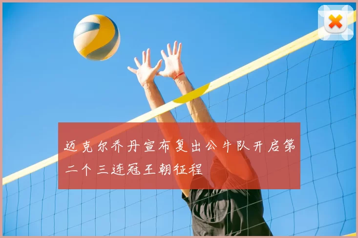 迈克尔乔丹宣布复出公牛队开启第二个三连冠王朝征程