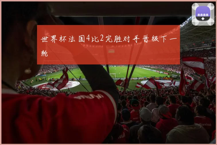 世界杯法国4比2完胜对手晋级下一轮