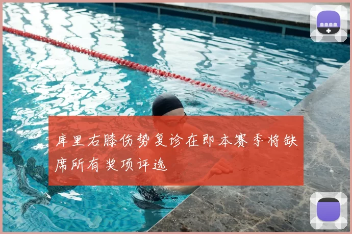 库里右膝伤势复诊在即本赛季将缺席所有奖项评选