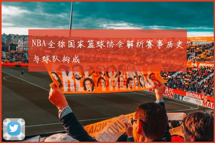 NBA全称国家篮球协会解析赛事历史与球队构成