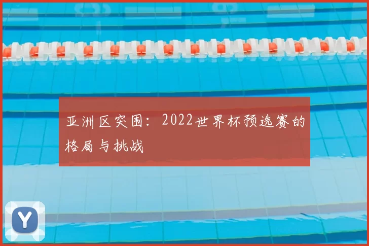 亚洲区突围：2022世界杯预选赛的格局与挑战