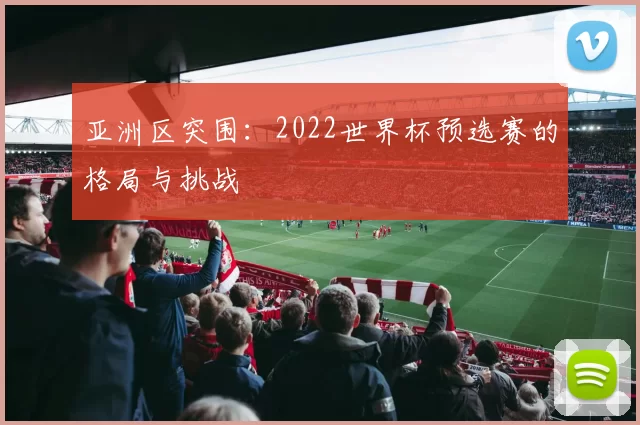 亚洲区突围：2022世界杯预选赛的格局与挑战