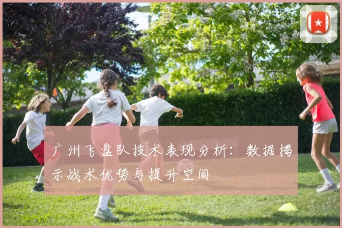 广州飞盘队技术表现分析:数据揭示战术优势与提升空间