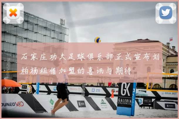 石家庄功夫足球俱乐部正式宣布刘柏杨租借加盟的喜讯与期待