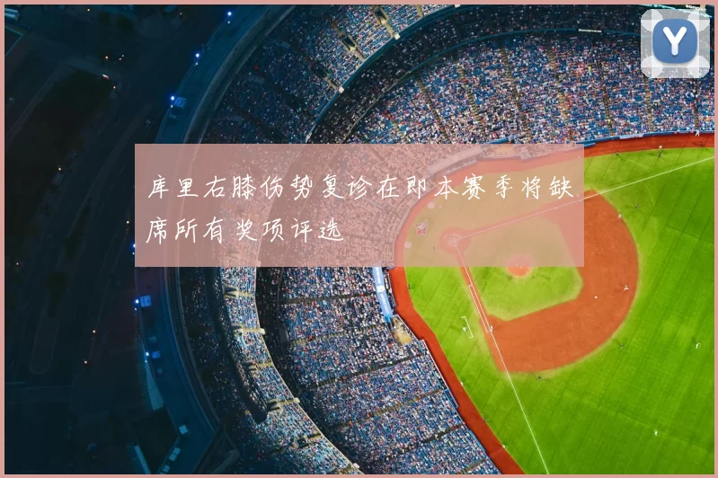 库里右膝伤势复诊在即本赛季将缺席所有奖项评选