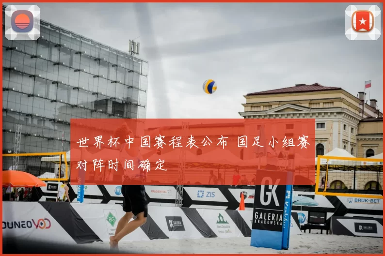 世界杯中国赛程表公布 国足小组赛对阵时间确定