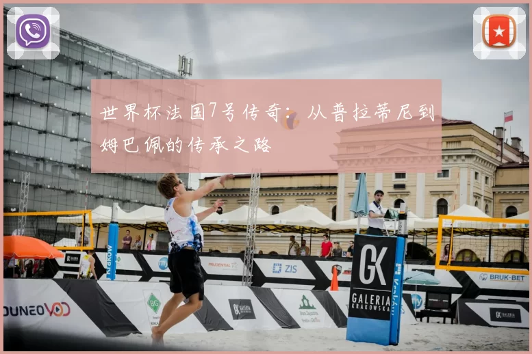 世界杯法国7号传奇：从普拉蒂尼到姆巴佩的传承之路