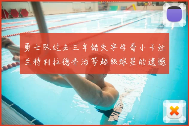 勇士队过去三年错失字母哥小卡杜兰特利拉德乔治等超级球星的遗憾回顾