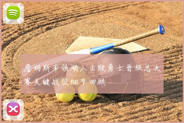 詹姆斯率领湖人击败勇士晋级总决赛关键战役细节回顾