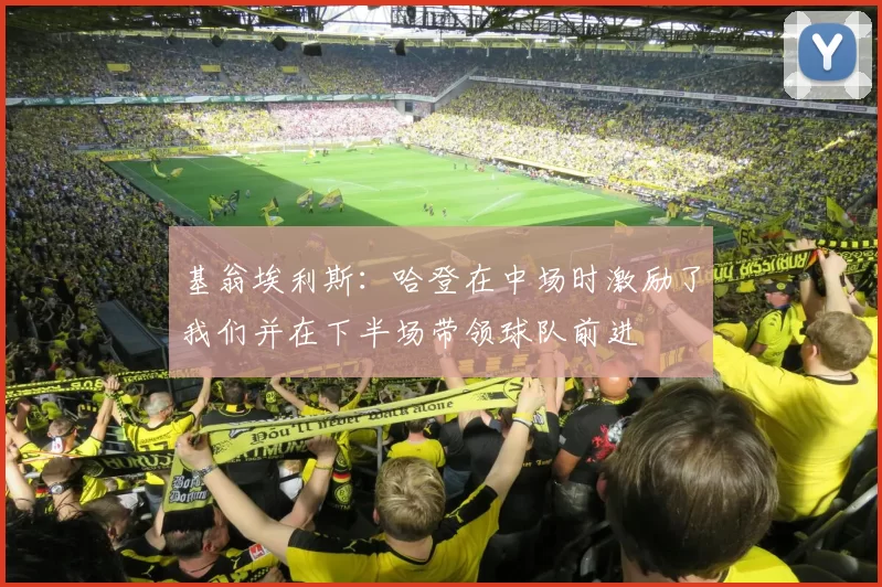 基翁埃利斯：哈登在中场时激励了我们并在下半场带领球队前进