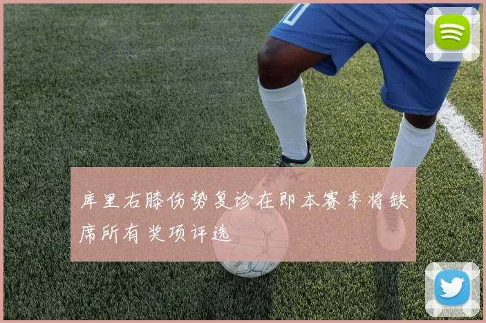 库里右膝伤势复诊在即本赛季将缺席所有奖项评选