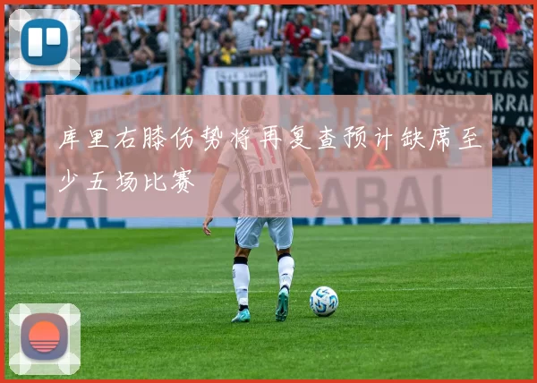 库里右膝伤势将再复查预计缺席至少五场比赛